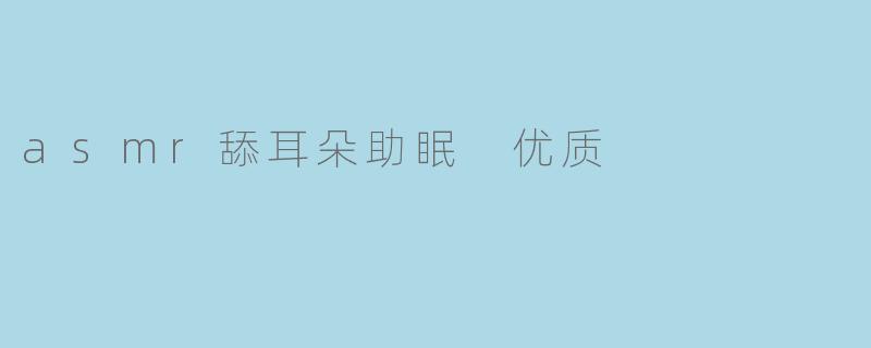 asmr舔耳朵助眠 优质